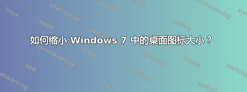 如何缩小 Windows 7 中的桌面图标大小？