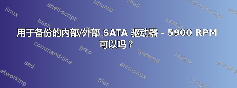 用于备份的内部/外部 SATA 驱动器 - 5900 RPM 可以吗？