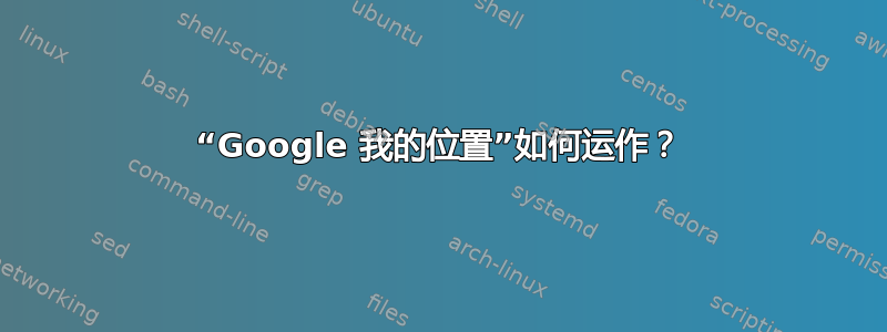 “Google 我的位置”如何运作？