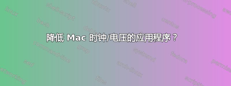 降低 Mac 时钟/电压的应用程序？ 