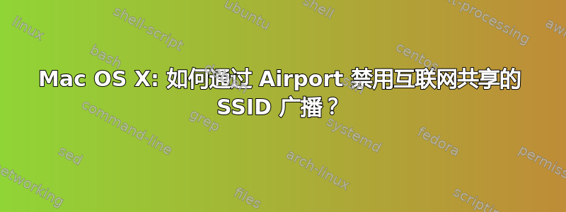 Mac OS X: 如何通过 Airport 禁用互联网共享的 SSID 广播？