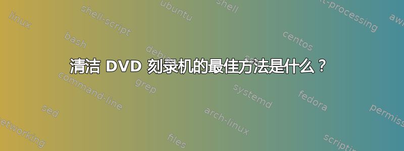 清洁 DVD 刻录机的最佳方法是什么？