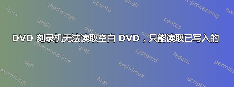 DVD 刻录机无法读取空白 DVD，只能读取已写入的