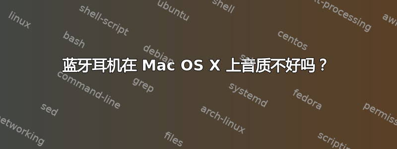 蓝牙耳机在 Mac OS X 上音质不好吗？