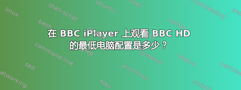 在 BBC iPlayer 上观看 BBC HD 的最低电脑配置是多少？