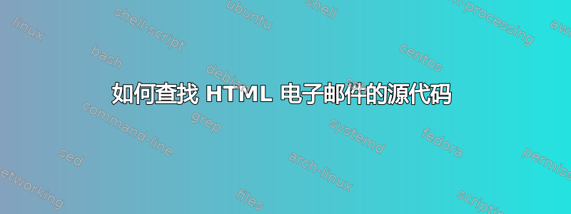 如何查找 HTML 电子邮件的源代码