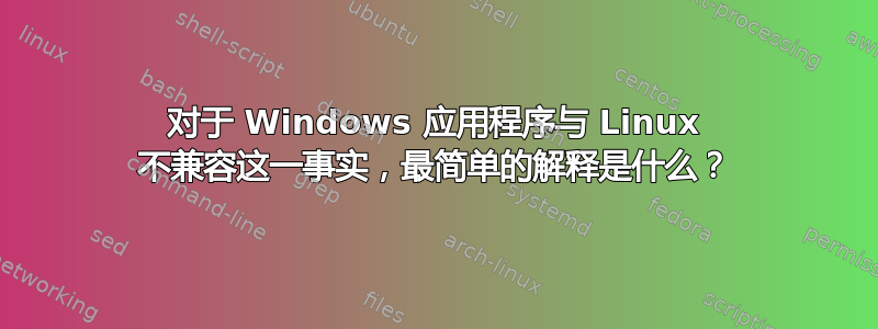 对于 Windows 应用程序与 Linux 不兼容这一事实，最简单的解释是什么？