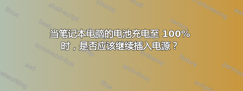 当笔记本电脑的电池充电至 100% 时，是否应该继续插入电源？