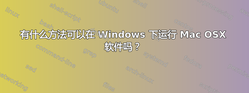 有什么方法可以在 Windows 下运行 Mac OSX 软件吗？