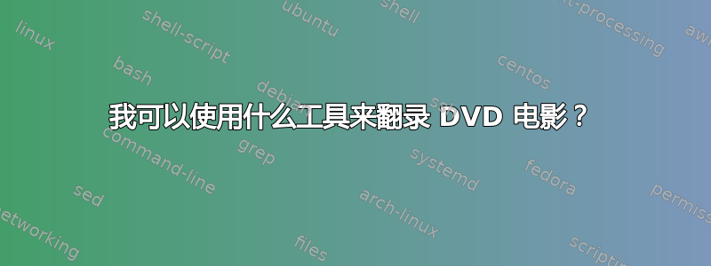 我可以使用什么工具来翻录 DVD 电影？