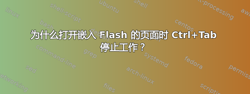 为什么打开嵌入 Flash 的页面时 Ctrl+Tab 停止工作？