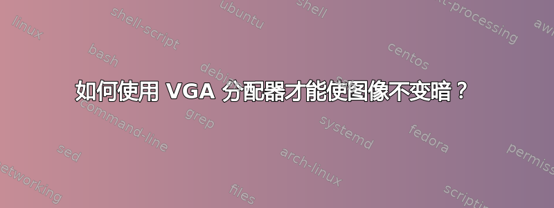 如何使用 VGA 分配器才能使图像不变暗？