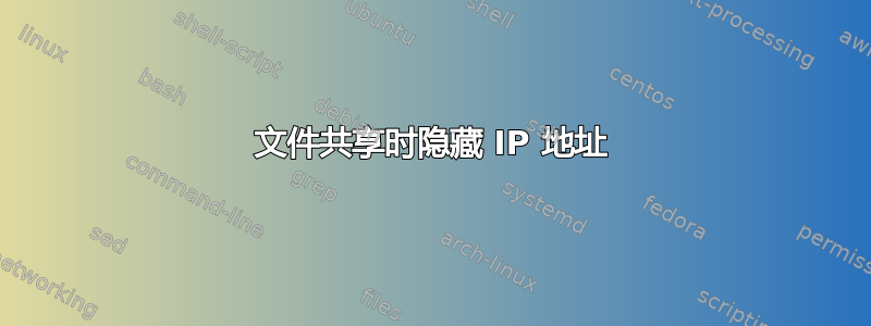 文件共享时隐藏 IP 地址