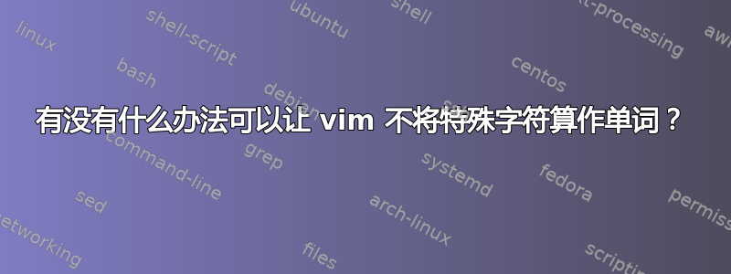 有没有什么办法可以让 vim 不将特殊字符算作单词？