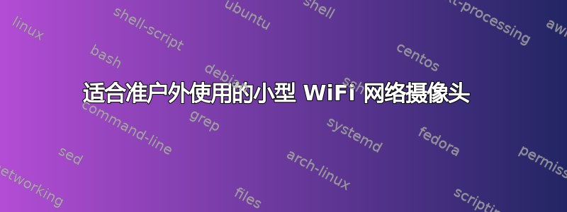 适合准户外使用的小型 WiFi 网络摄像头 