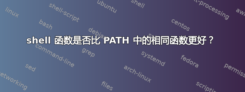 shell 函数是否比 PATH 中的相同函数更好？