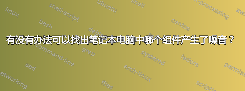 有没有办法可以找出笔记本电脑中哪个组件产生了噪音？