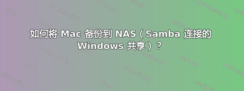 如何将 Mac 备份到 NAS（Samba 连接的 Windows 共享）？