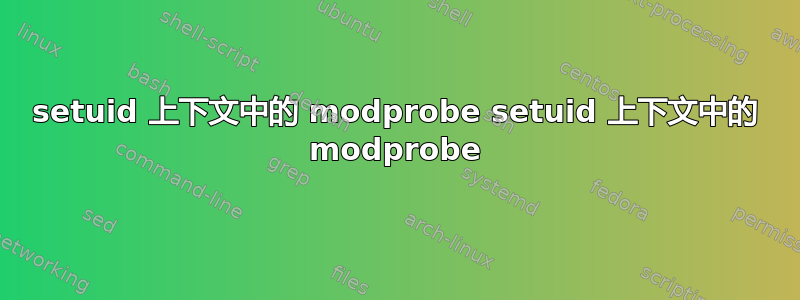 setuid 上下文中的 modprobe setuid 上下文中的 modprobe