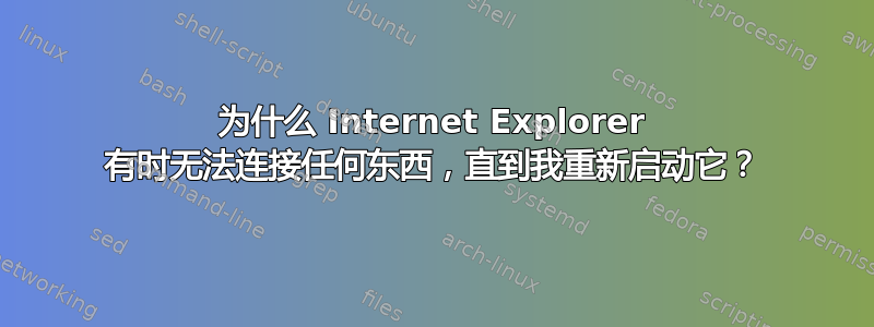 为什么 Internet Explorer 有时无法连接任何东西，直到我重新启动它？