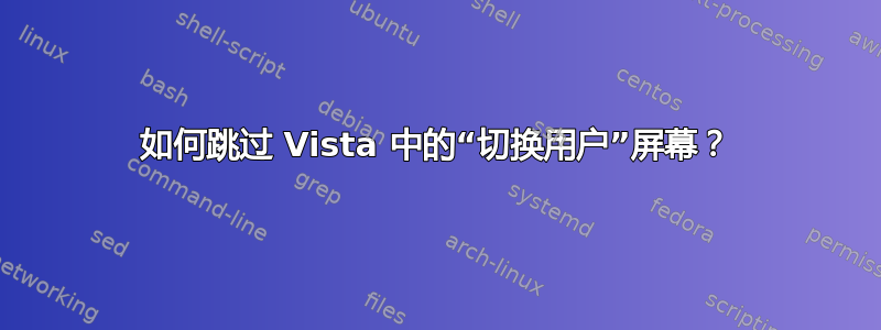 如何跳过 Vista 中的“切换用户”屏幕？