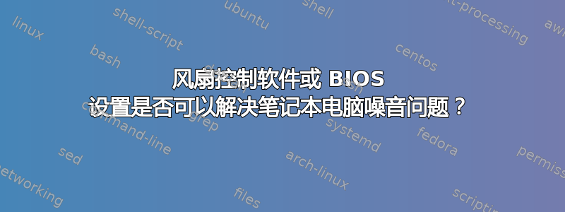 风扇控制软件或 BIOS 设置是否可以解决笔记本电脑噪音问题？