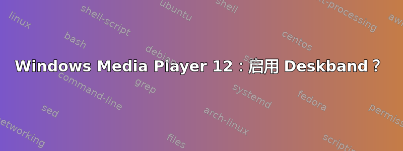 Windows Media Player 12：启用 Deskband？