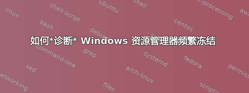 如何*诊断* Windows 资源管理器频繁冻结