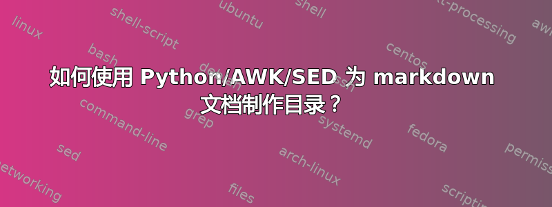 如何使用 Python/AWK/SED 为 markdown 文档制作目录？