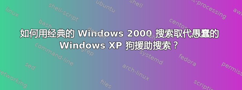 如何用经典的 Windows 2000 搜索取代愚蠢的 Windows XP 狗援助搜索？