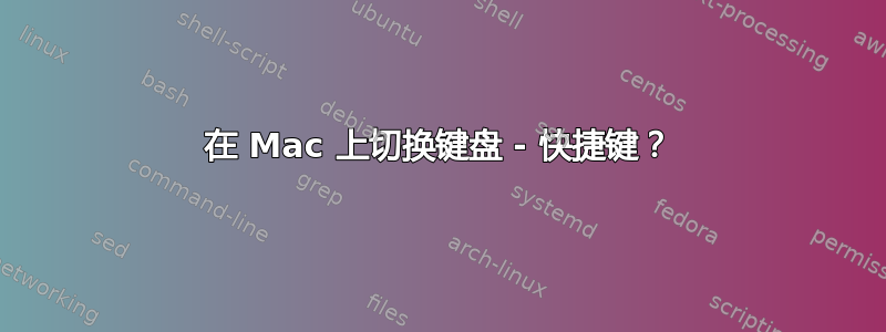 在 Mac 上切换键盘 - 快捷键？