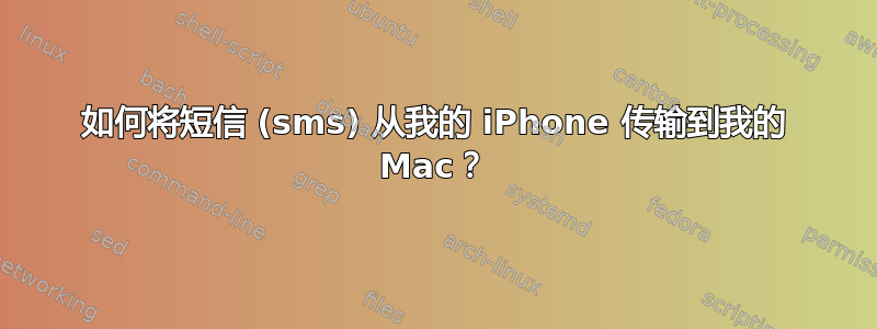 如何将短信 (sms) 从我的 iPhone 传输到我的 Mac？