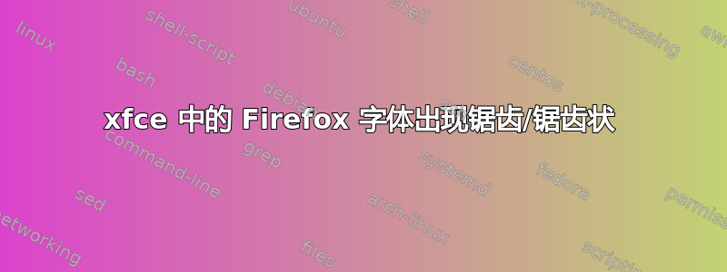 xfce 中的 Firefox 字体出现锯齿/锯齿状