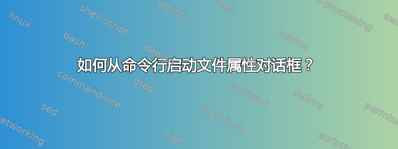 如何从命令行启动文件属性对话框？