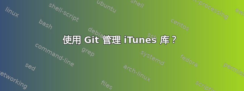 使用 Git 管理 iTunes 库？