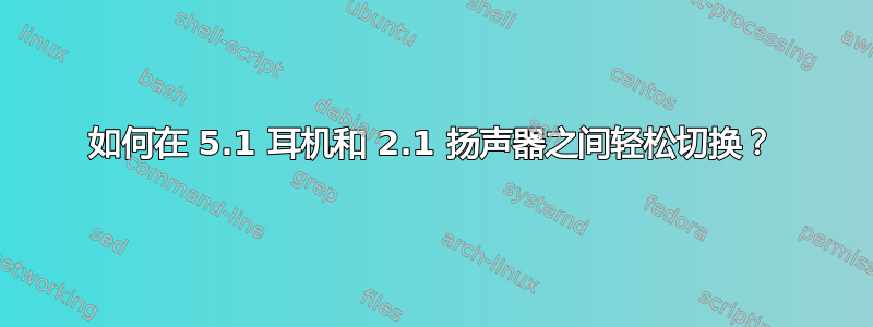 如何在 5.1 耳机和 2.1 扬声器之间轻松切换？