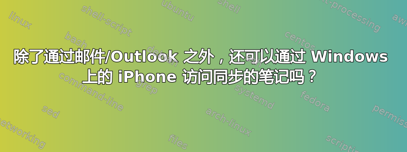 除了通过邮件/Outlook 之外，还可以通过 Windows 上的 iPhone 访问同步的笔记吗？