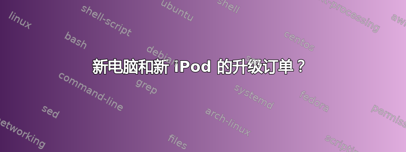 新电脑和新 iPod 的升级订单？