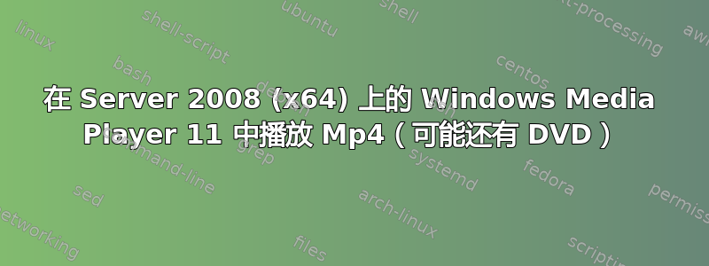 在 Server 2008 (x64) 上的 Windows Media Player 11 中播放 Mp4（可能还有 DVD）