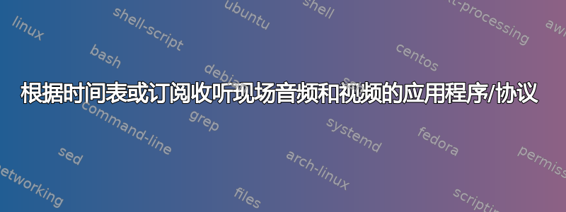 根据时间表或订阅收听现场音频和视频的应用程序/协议