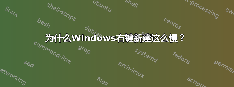 为什么Windows右键新建这么慢？