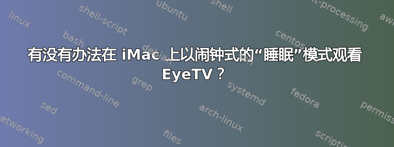 有没有办法在 iMac 上以闹钟式的“睡眠”模式观看 EyeTV？