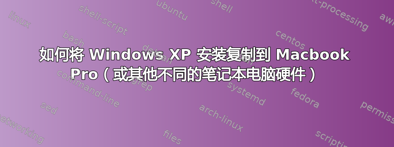 如何将 Windows XP 安装复制到 Macbook Pro（或其他不同的笔记本电脑硬件）