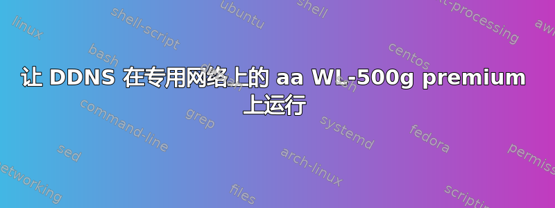 让 DDNS 在专用网络上的 aa WL-500g premium 上运行