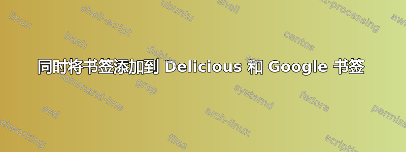 同时将书签添加到 Delicious 和 Google 书签