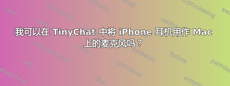 我可以在 TinyChat 中将 iPhone 耳机用作 Mac 上的麦克风吗？