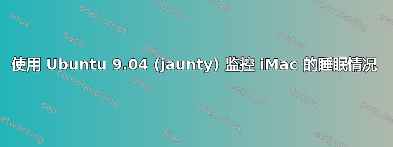 使用 Ubuntu 9.04 (jaunty) 监控 iMac 的睡眠情况