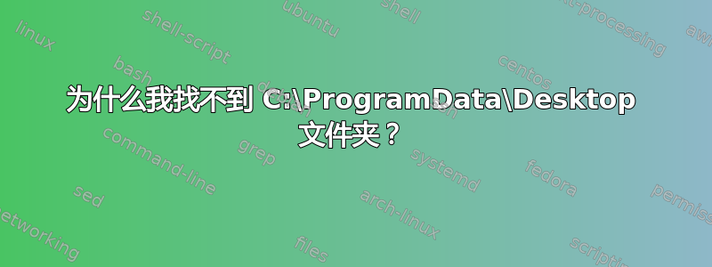 为什么我找不到 C:\ProgramData\Desktop 文件夹？