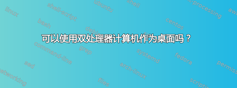 可以使用双处理器计算机作为桌面吗？