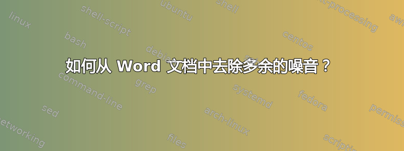 如何从 Word 文档中去除多余的噪音？